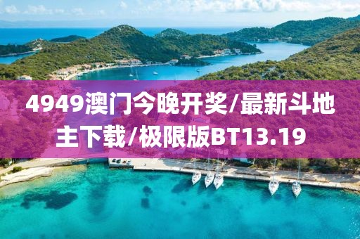 4949澳门今晚开奖/最新斗地主下载/极限版BT13.19