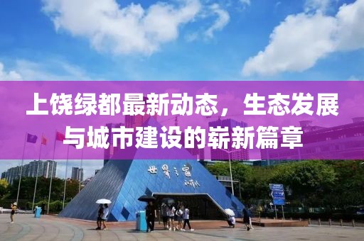 上饶绿都最新动态，生态发展与城市建设的崭新篇章