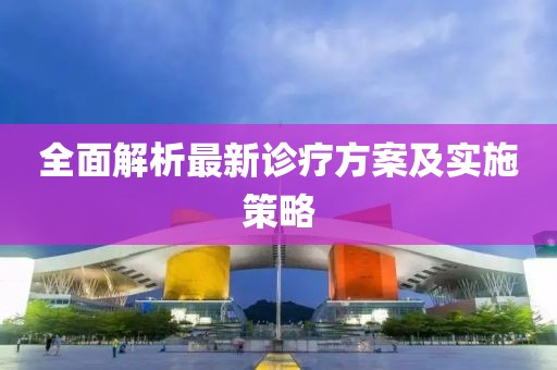 全面解析最新诊疗方案及实施策略