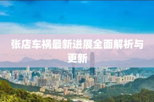 张店车祸最新进展全面解析与更新