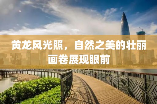 黄龙风光照，自然之美的壮丽画卷展现眼前