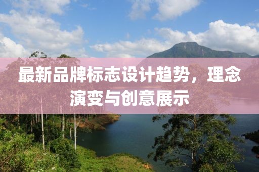 最新品牌标志设计趋势，理念演变与创意展示