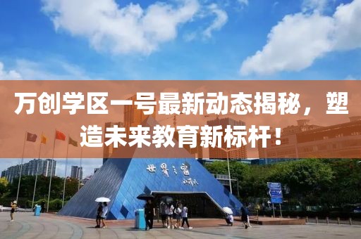 万创学区一号最新动态揭秘，塑造未来教育新标杆！