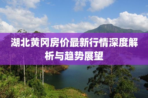 湖北黄冈房价最新行情深度解析与趋势展望