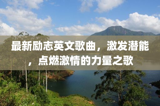 最新励志英文歌曲，激发潜能，点燃激情的力量之歌