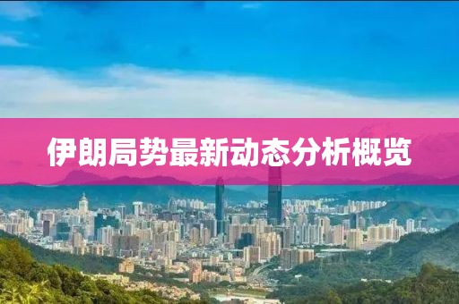 伊朗局势最新动态分析概览