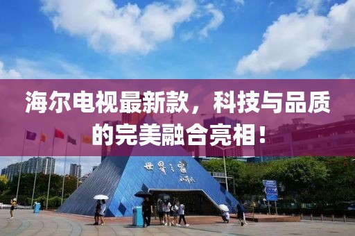 海尔电视最新款，科技与品质的完美融合亮相！
