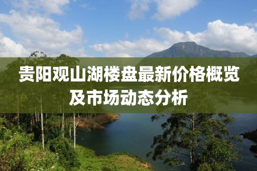 贵阳观山湖楼盘最新价格概览及市场动态分析