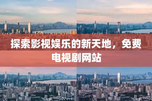 探索影视娱乐的新天地，免费电视剧网站