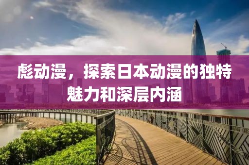 彪动漫，探索日本动漫的独特魅力和深层内涵