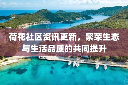 荷花社区资讯更新，繁荣生态与生活品质的共同提升