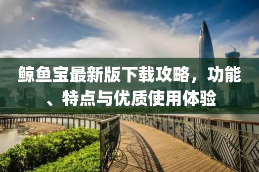 鲸鱼宝最新版下载攻略，功能、特点与优质使用体验