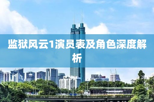 监狱风云1演员表及角色深度解析