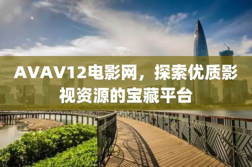 AVAV12电影网，探索优质影视资源的宝藏平台