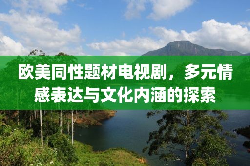 欧美同性题材电视剧，多元情感表达与文化内涵的探索