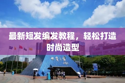 最新短发编发教程，轻松打造时尚造型
