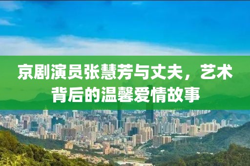 京剧演员张慧芳与丈夫，艺术背后的温馨爱情故事