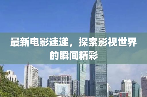 最新电影速递，探索影视世界的瞬间精彩