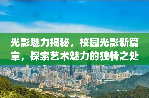光影魅力揭秘，校园光影新篇章，探索艺术魅力的独特之处