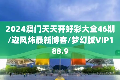 2024澳门天天开好彩大全46期/边风炜最新博客/梦幻版VIP188.9
