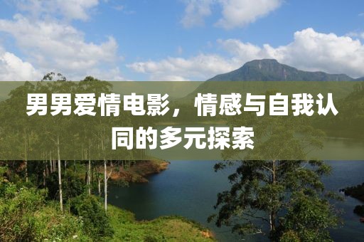 男男爱情电影，情感与自我认同的多元探索
