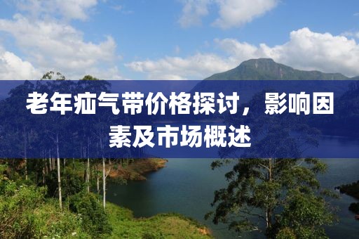 老年疝气带价格探讨，影响因素及市场概述