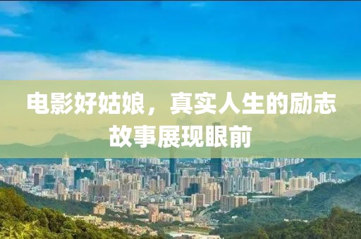 电影好姑娘，真实人生的励志故事展现眼前