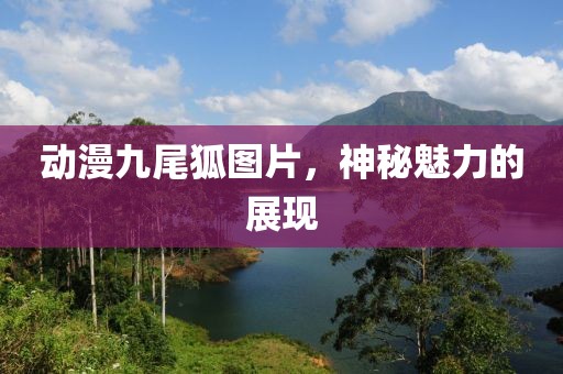 动漫九尾狐图片，神秘魅力的展现