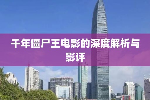 千年僵尸王电影的深度解析与影评