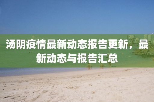 汤阴疫情最新动态报告更新，最新动态与报告汇总