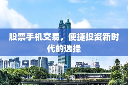 股票手机交易，便捷投资新时代的选择