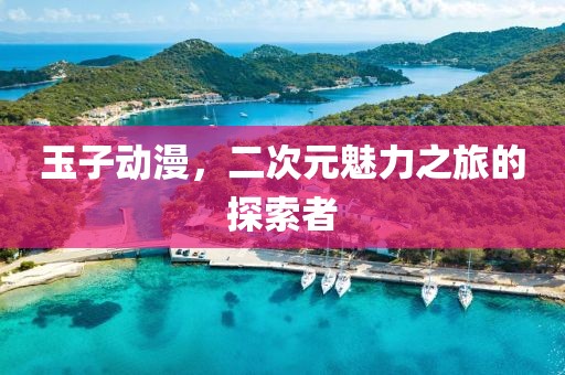 玉子动漫，二次元魅力之旅的探索者