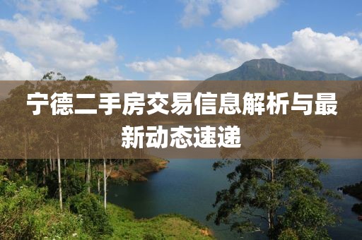 宁德二手房交易信息解析与最新动态速递