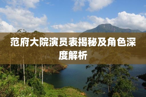 范府大院演员表揭秘及角色深度解析