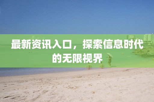 最新资讯入口，探索信息时代的无限视界