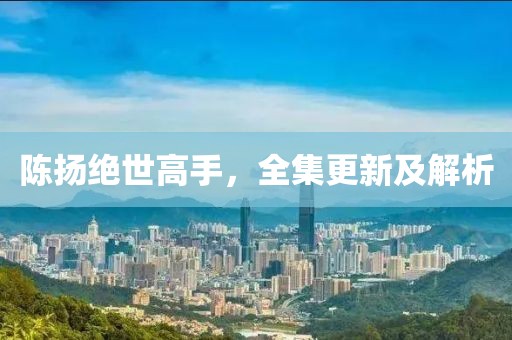陈扬绝世高手，全集更新及解析