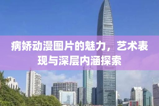 病娇动漫图片的魅力，艺术表现与深层内涵探索