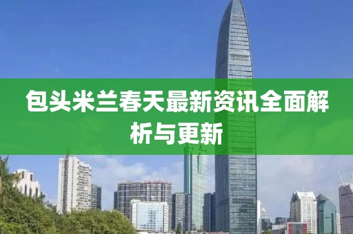 包头米兰春天最新资讯全面解析与更新