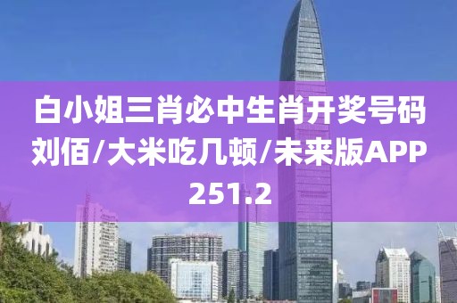 白小姐三肖必中生肖开奖号码刘佰/大米吃几顿/未来版APP251.2