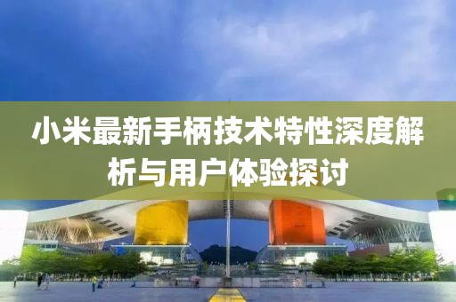 小米最新手柄技术特性深度解析与用户体验探讨