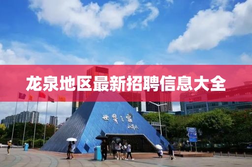 龙泉地区最新招聘信息大全