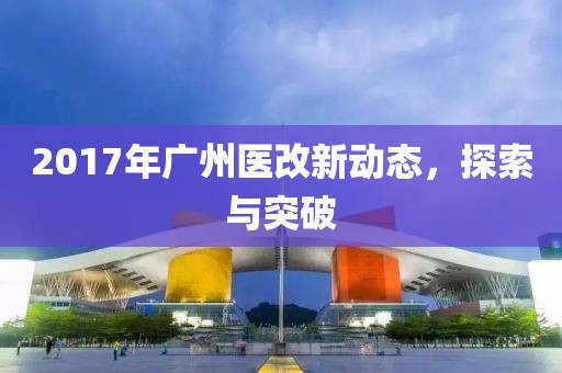 2017年广州医改新动态，探索与突破