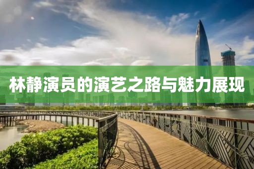 林静演员的演艺之路与魅力展现