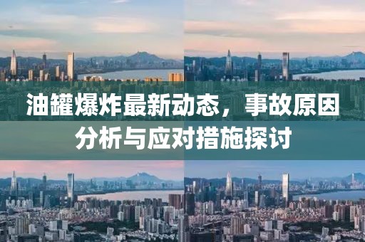 油罐爆炸最新动态，事故原因分析与应对措施探讨