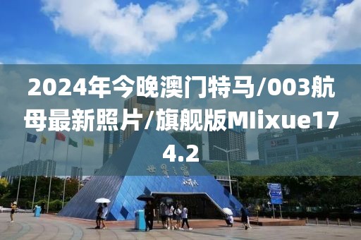 2024年今晚澳门特马/003航母最新照片/旗舰版MIixue174.2