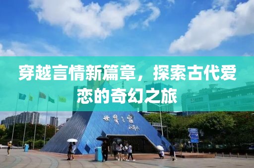 穿越言情新篇章，探索古代爱恋的奇幻之旅