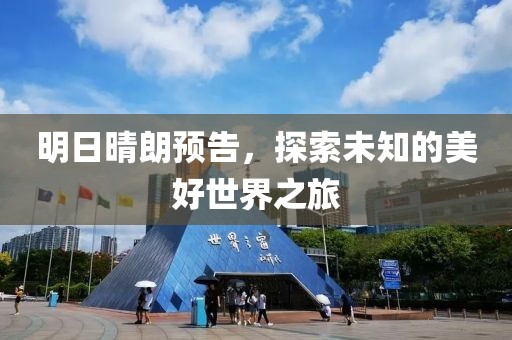 明日晴朗预告，探索未知的美好世界之旅