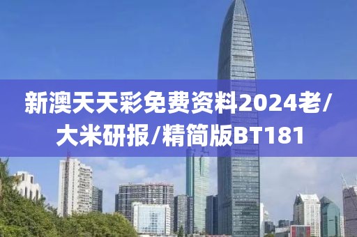 新澳天天彩免费资料2024老/大米研报/精简版BT181