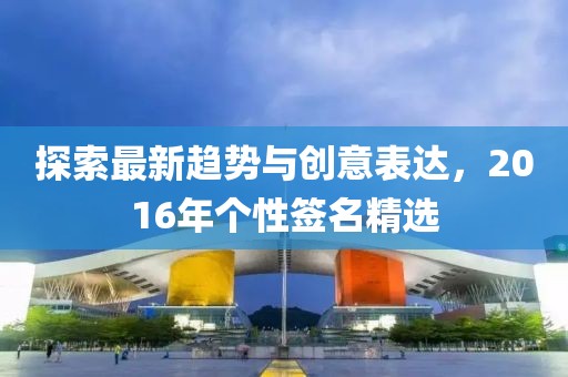 探索最新趋势与创意表达，2016年个性签名精选