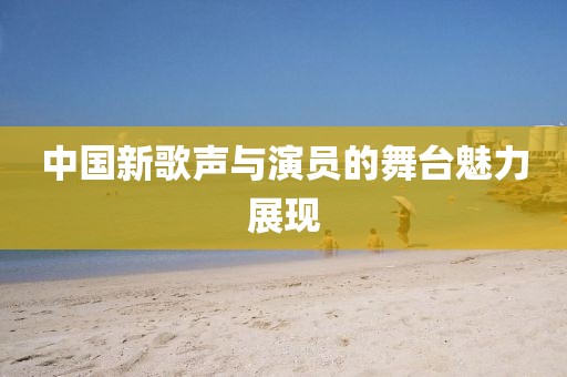 中国新歌声与演员的舞台魅力展现